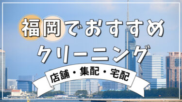 【2024年】福岡でおすすめ・安い店舗・集配クリーニング店5選&宅配対応のクリーニング店3つ