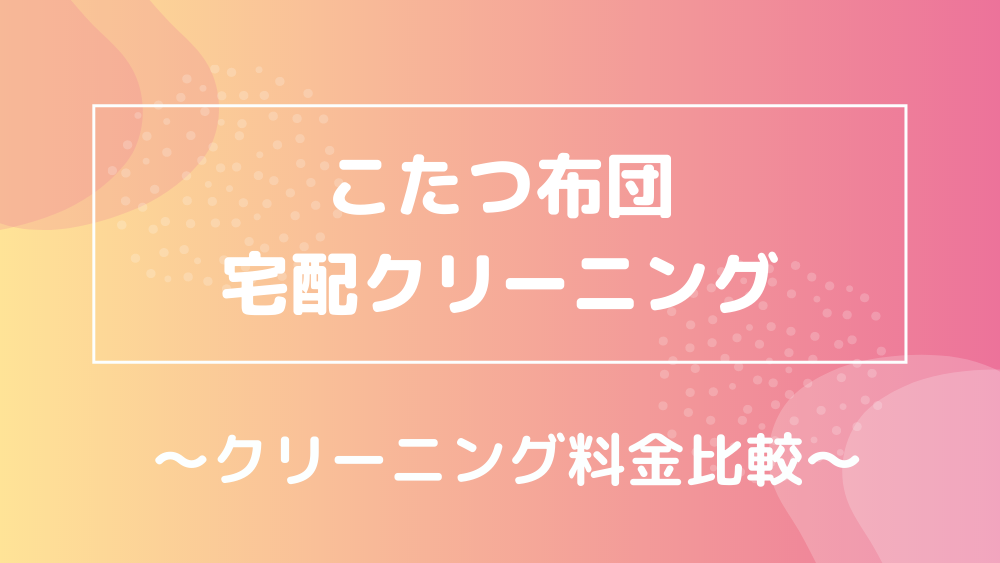 こたつ布団 宅配クリーニング 料金比較