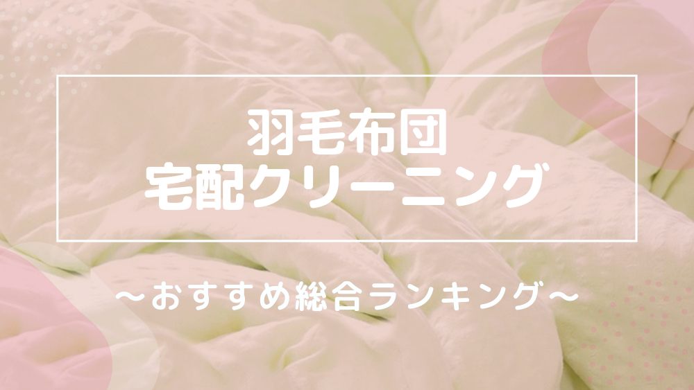 羽毛布団 宅配クリーニング 総合おすすめランキング