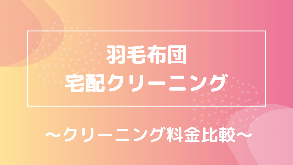 羽毛布団宅配クリーニング 料金比較