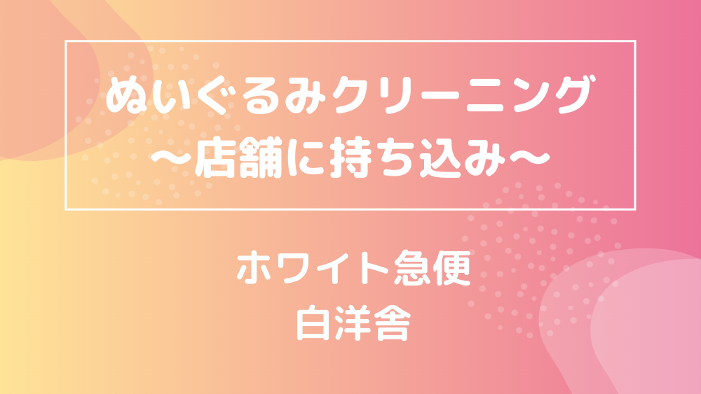 ぬいぐるみ 店舗持ち込みクリーニング