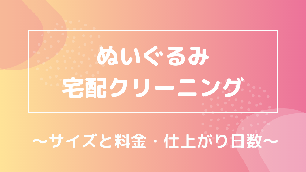 ぬいぐるみ宅配クリーニング サイズと料金