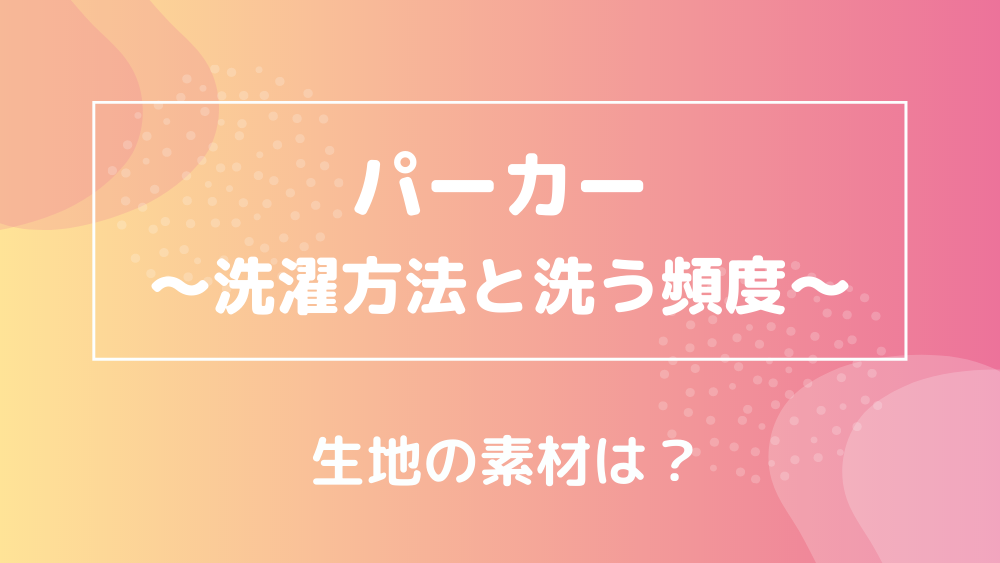 パーカー 洗濯方法と洗う頻度 生地の素材