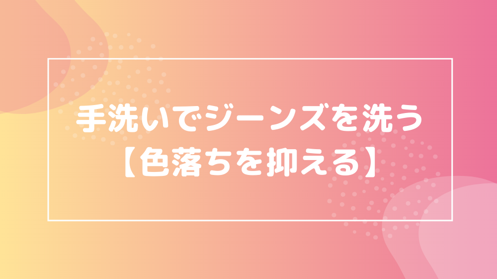 手洗いでジーンズを洗う【色落ちを抑える】