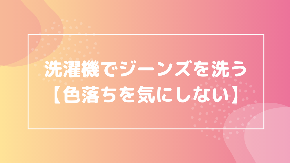 洗濯機でジーンズを洗う【色落ちを気にしない】