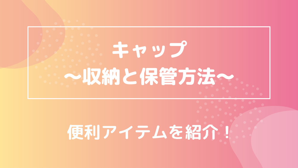 キャップ 収納と保管方法