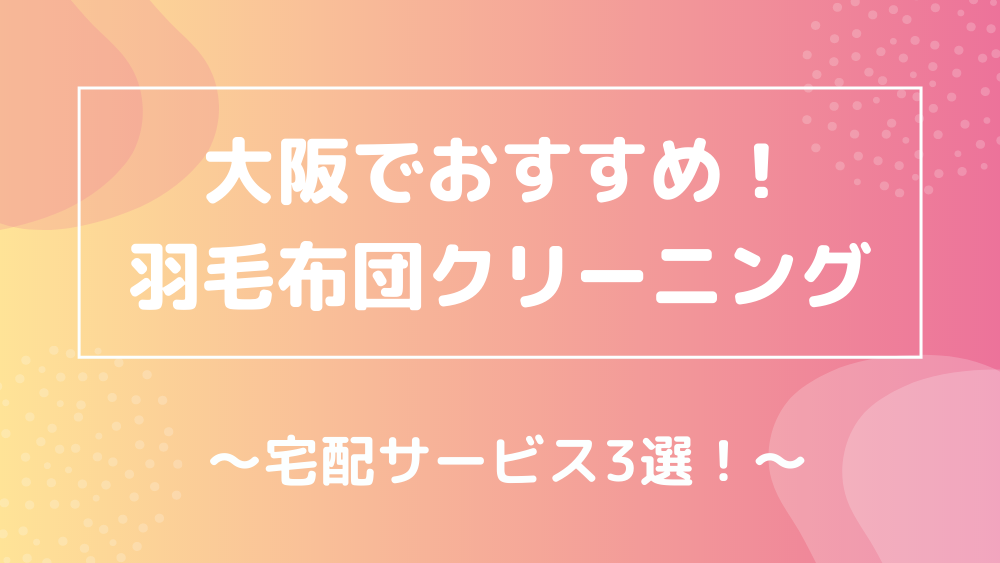 大阪おすすめ 羽毛布団クリーニング