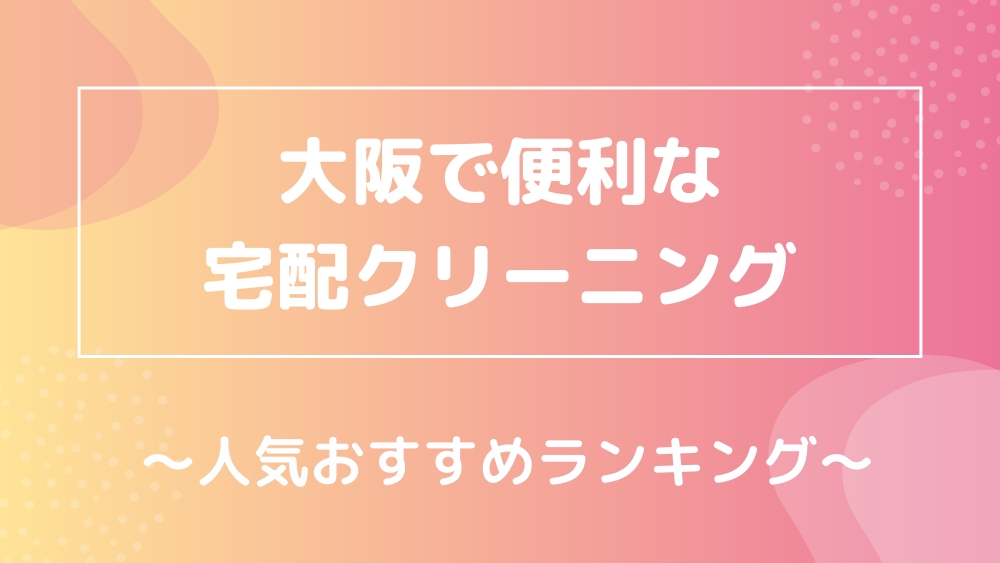 大阪で便利な宅配クリーニング 人気おすすめ