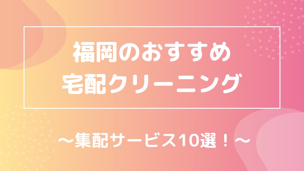 福岡のおすすめ宅配クリーニング 集配サービス10選