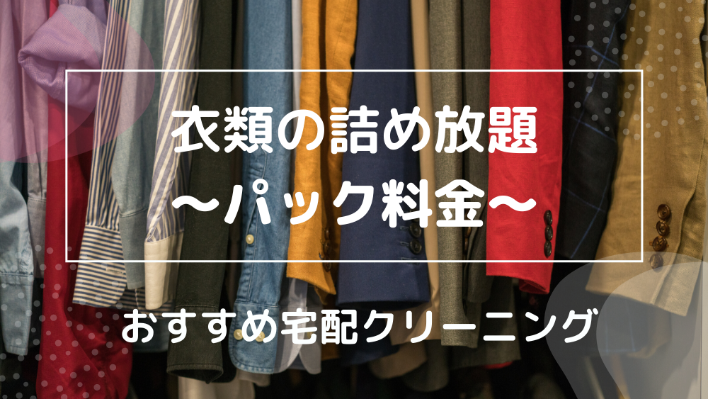 衣類の詰め放題 パック料金 おすすめ宅配クリーニング