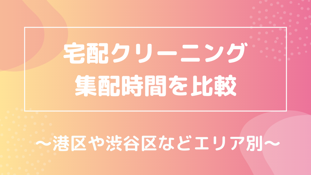 港区・渋谷区・新宿区・世田谷区の宅配クリーニングと集配時間