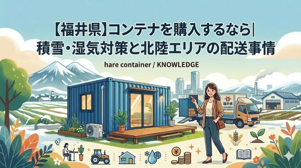 福井県で海上コンテナを購入するなら｜積雪・湿気対策と北陸エリアの配送事情